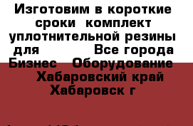 Изготовим в короткие сроки  комплект уплотнительной резины для XRB 6,  - Все города Бизнес » Оборудование   . Хабаровский край,Хабаровск г.